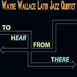 Wayne Wallace Latin Jazz Quintet To Hear From There