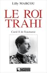 Le roi trahi : Carol II de Roumanie