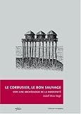 Revue Infolio  / Le Corbusier, le bon sauvage : Vers une archéologie de la modernité