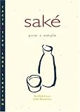 Sake: Pure + Simple : Facts, Tips, Lore, Libation