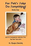 For Pets Sake, Do Something! Book One - How to Communicate with Your Pets and Help Them Heal (For Pets Sake, Do Something!)