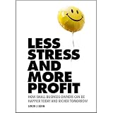 Less Stress and More Profit How Small Business Owners Can Be Happier Today and Richer Tomorrow ~ Simon J Benn