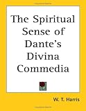 The Spiritual Sense of Dantes Divina Commedia