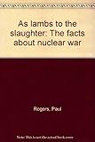 As lambs to the slaughter : the facts about nuclear war