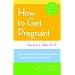How to Get Pregnant: The Classic Guide to Overcoming Infertility, Completely Revised and Updated