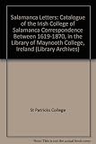 The Salamanca letters : a catalogue of correspondence (1619-1871) from the Archives of the Irish colleges in Spain in the library of St. Patrick's College, Maynooth, Ireland = Las Cartas salmantinas :