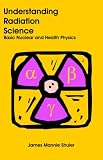 Understanding Radiation Science: Basic Nuclear and Health Physics