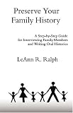 Preserve Your Family History: A Step-by-Step Guide for Interviewing Family Members and Writing Oral Histories