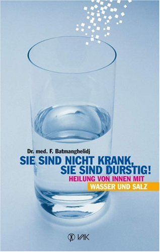 Sie sind nicht krank, sie sind durstig: Heilung von innen mit Wasser und Salz by Fereydoon Batmanghelidj