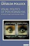 Visual politics and psychoanalysis : art and the image in post-traumatic cultures