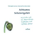 Achtsames Selbstmitgef�hl: Wie man sich von destruktiven Gedanken und Gef�hlen befreit