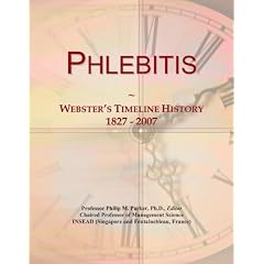Phlebitis: Webster's Timeline History, 1827 - 2007 by Icon Group International