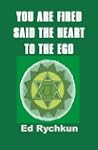 You Are Fired Said The Heart To The Ego