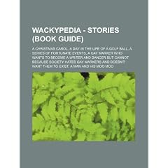 Wackypedia - Stories (Book Guide): A Christmas Carol, a Day in the Life of a Golf Ball, a Series of Fortunate Events, a Gay Marker Who Wants to Become