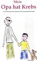 Mein Opa hat Krebs . Ein Buch f&uuml;r Kinder &uuml;ber Krankheit, Tod, Trauer,  Abschied aber auch den  Zusammenhalt der Familie