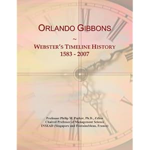Orlando Gibbons: Webster's Timeline History, 1583 - 2007 Icon Group International