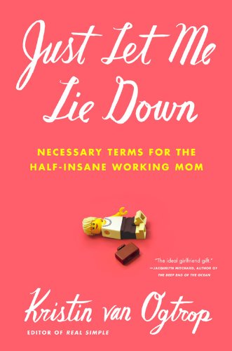 Just Let Me Lie Down: Necessary Terms for the Half-Insane Working Mom.