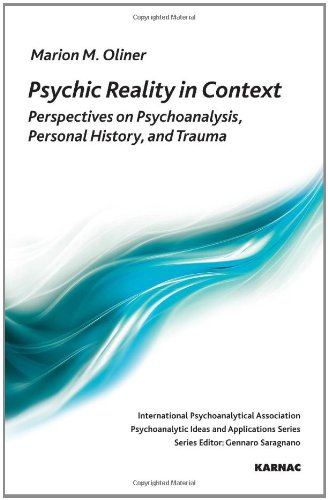Psychic Reality in Context: Perspectives on Psychoanalysis, Personal History and Trauma (IPA: Psychoanalytic Ideas and Applications)