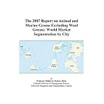 The 2007 Report on Animal and Marine Grease Excluding Wool Grease: World Market Segmentation by City book cover