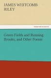 Green Fields and Running Brooks, and Other Poems (TREDITION CLASSICS)