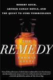 The Remedy: Robert Koch, Arthur Conan Doyle, and the Quest to Cure Tuberculosis