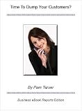 Time to Dump Your Customers? - A Special Report (Business eBook Reports)