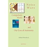Noise Wars: Compulsory Media and Our Loss of Autonomy