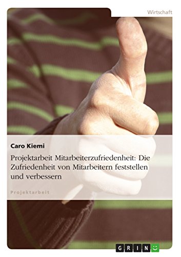 Projektarbeit Mitarbeiterzufriedenheit: Die Zufriedenheit von Mitarbeitern feststellen und verbessern (German Edition)