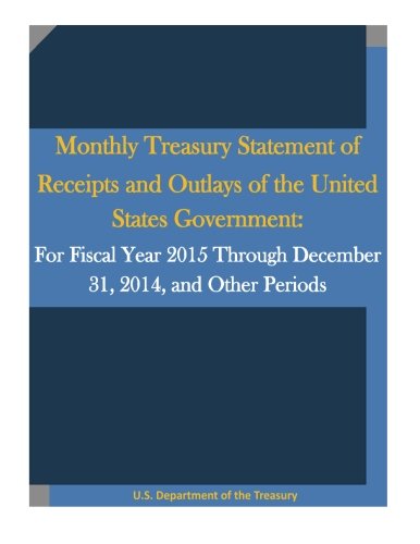 Monthly Treasury Statement of Receipts and Outlays of the United States Government: For Fiscal Year 2015 Through December 31, 2014, and Other Periods