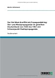 Der Ost-West-Konflikt als Propagandakrieg: Ost- und Westpropaganda im geteilten Deutschland von 1945 bis 1961 mit Schwerpunkt Radiopropaganda