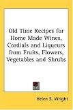 Food and Drink : Old Time Recipes for Home Made Wines, Cordials and Liqueurs from Fruits, Flowers, Vegetables and Shrubs