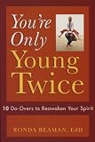 Youre Only Young Twice: 10 Do-Overs to Reawaken Your Spirit