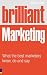 Brilliant Marketing: What the Best Marketers Know, Do and Say