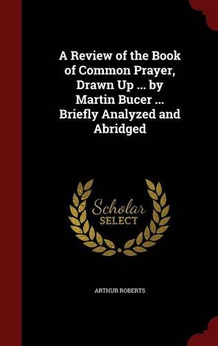 A Review of the Book of Common Prayer, Drawn Up ... by Martin Bucer ... Briefly Analyzed and Abridged