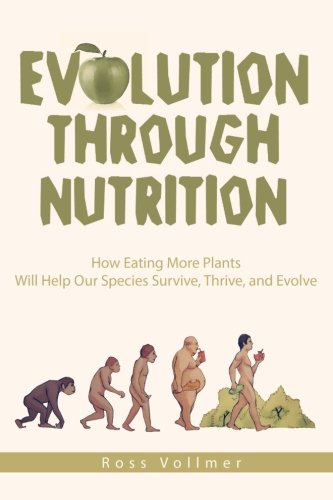 Evolution through Nutrition: How Eating More Plants Will Help Our Species Survive, Thrive, and Evolve