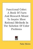 Functional Color: A Book Of Facts And Research Meant To Inspire More Rational Methods In The Solution Of Color Problems