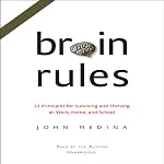 Brain Rules: 12 Principles for Surviving and Thriving at Work, Home, and School | John J. Medina