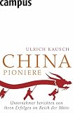 China-Pioniere: Unternehmer berichten von ihren Erfolgen im Reich der Mitte (Ulrich Kausch)