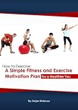 How to Exercise: A Simple Fitness and Exercise Motivation Plan for a Healthier You