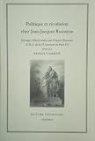 Politique et révolution chez Jean-Jacques Rousseau : ouvrage collectif réalisé par l'Equipe Rousseau