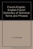 French-English and English-French dictionary of technical terms and phrases used in civil, mechanical, electrical, and mining engineering, and allied sciences and industries ...