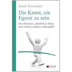 Die Kunst, ein Egoist zu sein: Das Abenteuer, gl�cklich zu leben, auch wenn es anderen nicht gef�llt