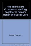 5 years at the crossroads : working together in primary health and social care