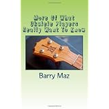 More Of What Ukulele Players Really Want To Knowby Barry Maz
