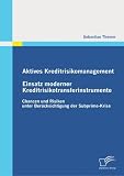 Aktives Kreditrisikomanagement: Einsatz moderner Kreditrisikotransferinstrumente: Chancen und Risiken unter Berücksichtigung der Subprime-Krise (German Edition)