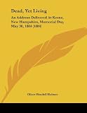 Dead, Yet Living: An Address Delivered At Keene, New Hampshire, Memorial Day, May 30, 1884 (1884)