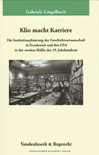 Klio macht Karriere: Die Institutionalisierung der Geschichtswissenschaft in Frankreich und den USA in der zweiten Halfte des 19. Jahrhunderts ... des ... des Max-Planck-Instituts fur Geschichte)