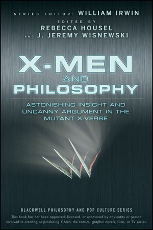 X-Men and Philosophy: Astonishing Insight and Uncanny Argument in the Marvel Universe, ed. Rebecca Housel and J. Jeremy Wisnewski
