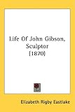 Life Of John Gibson, Sculptor (1870)