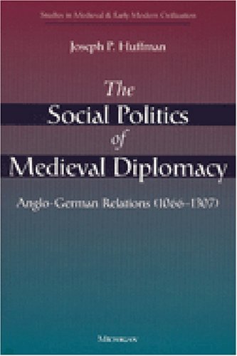 The Social Politics of Medieval Diplomacy: Anglo-German Relations (1066-1307) (Studies in Medieval and Early Modern Civilization)
